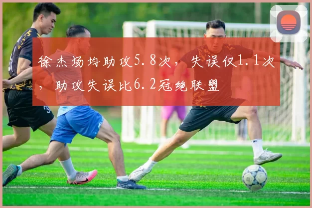 徐杰场均助攻5.8次，失误仅1.1次，助攻失误比6.2冠绝联盟