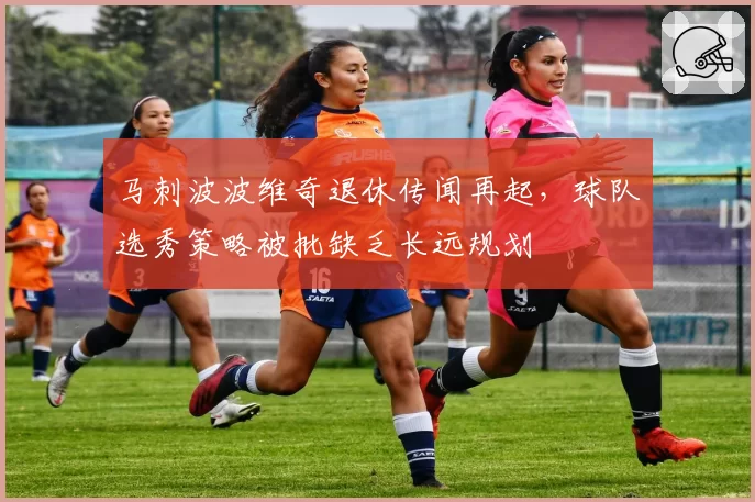 马刺波波维奇退休传闻再起，球队选秀策略被批缺乏长远规划