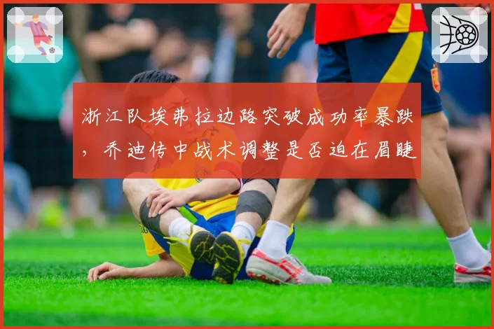 浙江队埃弗拉边路突破成功率暴跌，乔迪传中战术调整是否迫在眉睫？
