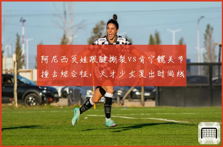 阿尼西莫娃跟腱撕裂vs肯宁髋关节撞击综合征，天才少女复出时间线竞速