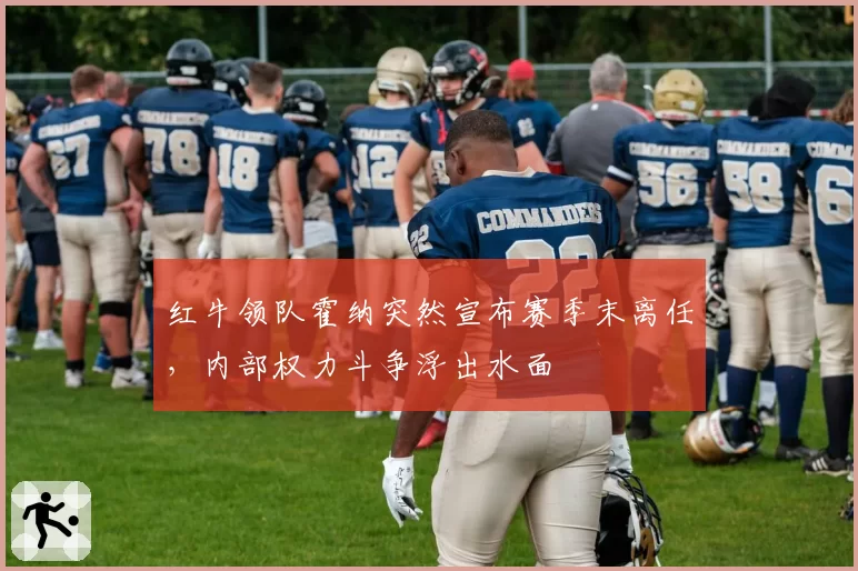 红牛领队霍纳突然宣布赛季末离任，内部权力斗争浮出水面