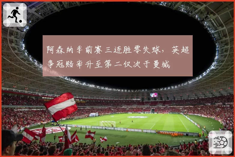 阿森纳季前赛三连胜零失球，英超争冠赔率升至第二仅次于曼城