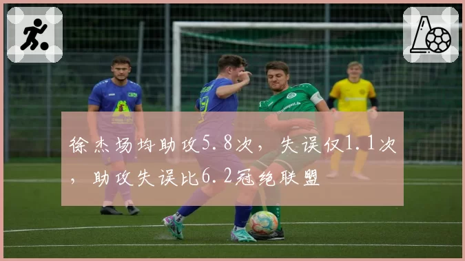 徐杰场均助攻5.8次，失误仅1.1次，助攻失误比6.2冠绝联盟