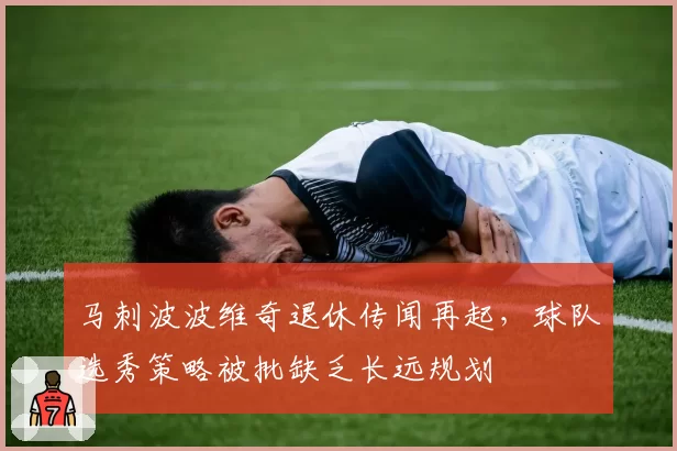马刺波波维奇退休传闻再起，球队选秀策略被批缺乏长远规划