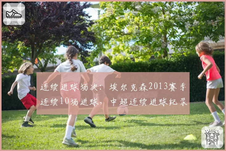 连续进球场次：埃尔克森2013赛季连续10场进球，中超连续进球纪录