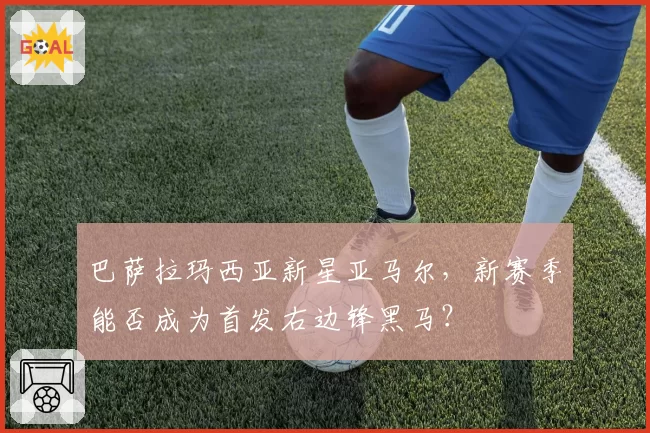巴萨拉玛西亚新星亚马尔，新赛季能否成为首发右边锋黑马？