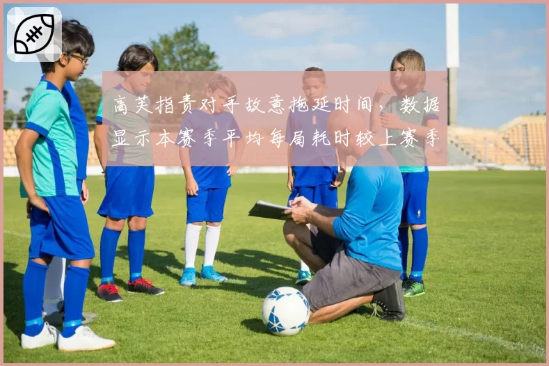 高芙指责对手故意拖延时间，数据显示本赛季平均每局耗时较上赛季增加3.2秒